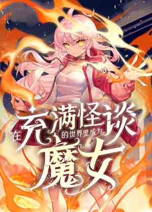 在充满怪谈的世界里成为魔女 在充满怪谈的世界里成为魔女